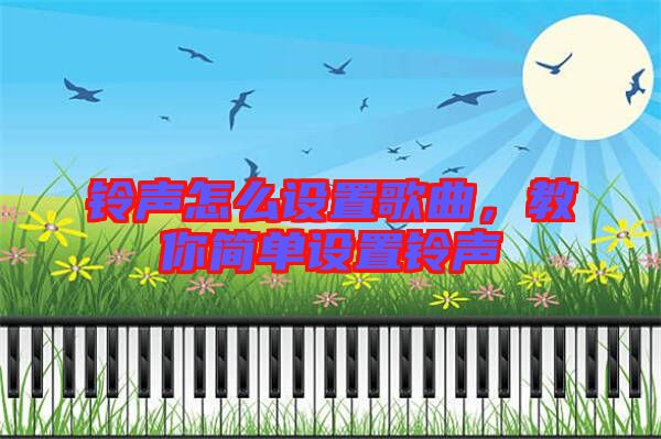 鈴聲怎么設(shè)置歌曲，教你簡(jiǎn)單設(shè)置鈴聲