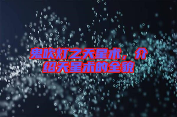 鬼吹燈之天星術，介紹天星術的全貌