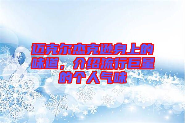 邁克爾杰克遜身上的味道，介紹流行巨星的個人氣味