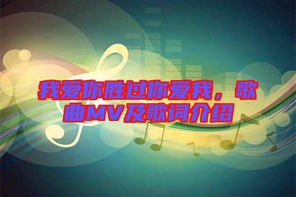 我愛(ài)你勝過(guò)你愛(ài)我，歌曲MV及歌詞介紹
