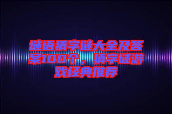謎語猜字謎大全及答案100個(gè)，猜字謎游戲經(jīng)典推薦