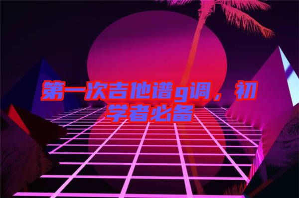 第一次吉他譜g調(diào)，初學者必備