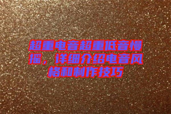 超重電音超重低音慢搖，詳細介紹電音風(fēng)格和制作技巧