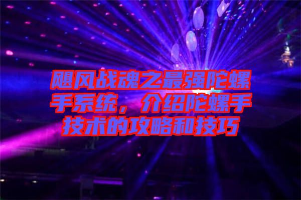 颶風戰(zhàn)魂之最強陀螺手系統(tǒng)，介紹陀螺手技術的攻略和技巧