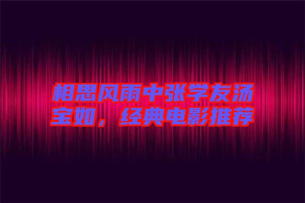 相思風(fēng)雨中張學(xué)友湯寶如，經(jīng)典電影推薦