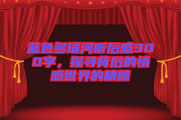 藍(lán)色多瑙河聽后感300字，探尋背后的情感世界的精髓