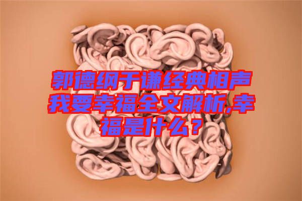 郭德綱于謙經(jīng)典相聲我要幸福全文解析,幸福是什么？