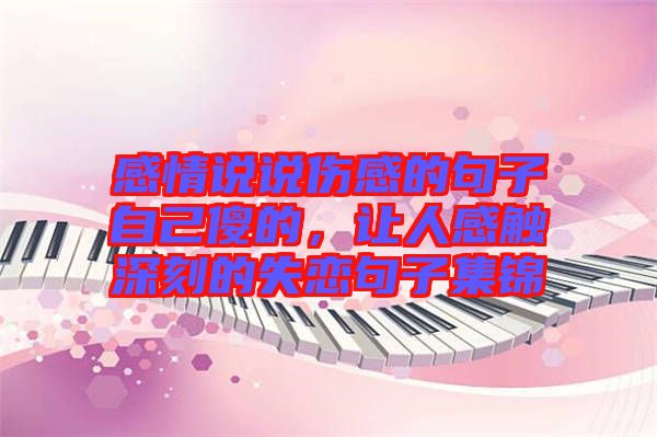 感情說(shuō)說(shuō)傷感的句子自己傻的，讓人感觸深刻的失戀句子集錦
