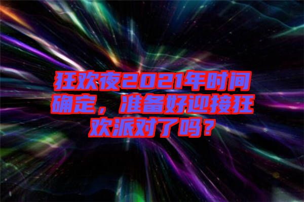 狂歡夜2021年時(shí)間確定，準(zhǔn)備好迎接狂歡派對(duì)了嗎？