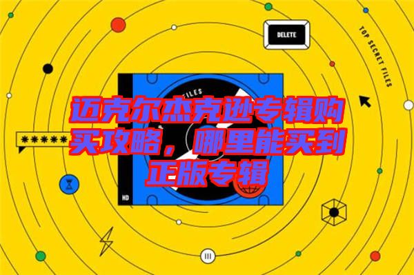 邁克爾杰克遜專輯購買攻略，哪里能買到正版專輯