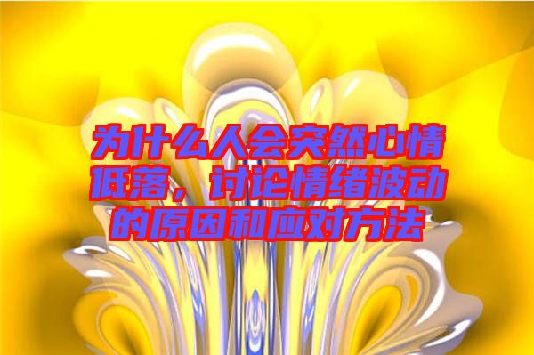 為什么人會突然心情低落，討論情緒波動的原因和應對方法