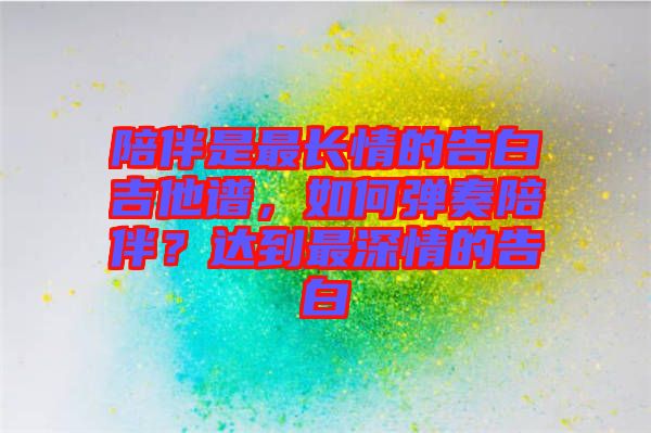 陪伴是最長情的告白吉他譜，如何彈奏陪伴？達到最深情的告白