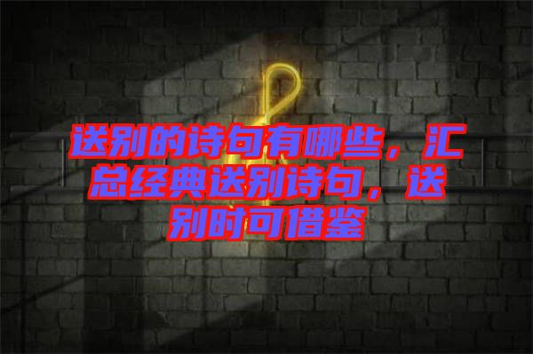 送別的詩(shī)句有哪些，匯總經(jīng)典送別詩(shī)句，送別時(shí)可借鑒