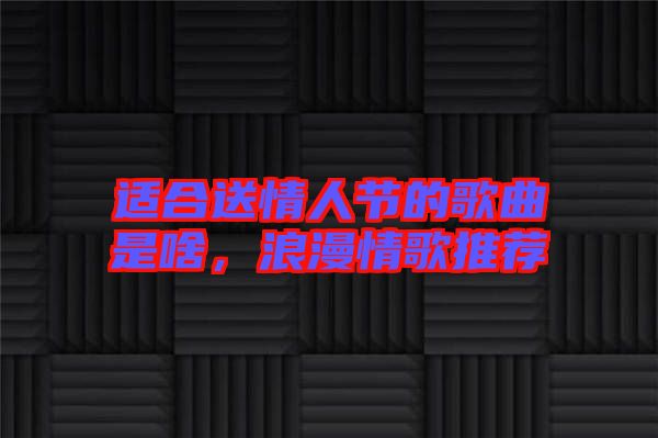 適合送情人節(jié)的歌曲是啥，浪漫情歌推薦