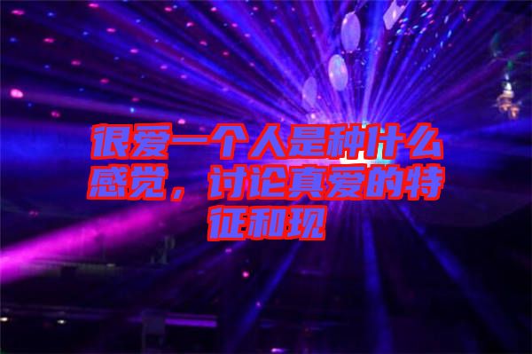 很愛一個(gè)人是種什么感覺，討論真愛的特征和現(xiàn)
