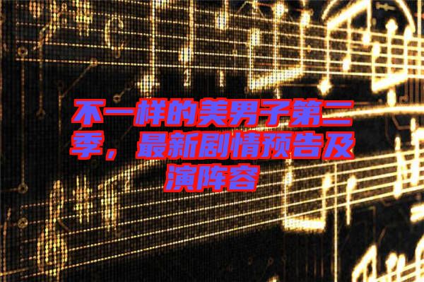 不一樣的美男子第二季，最新劇情預(yù)告及演陣容