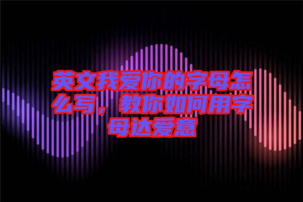 英文我愛你的字母怎么寫，教你如何用字母達愛意