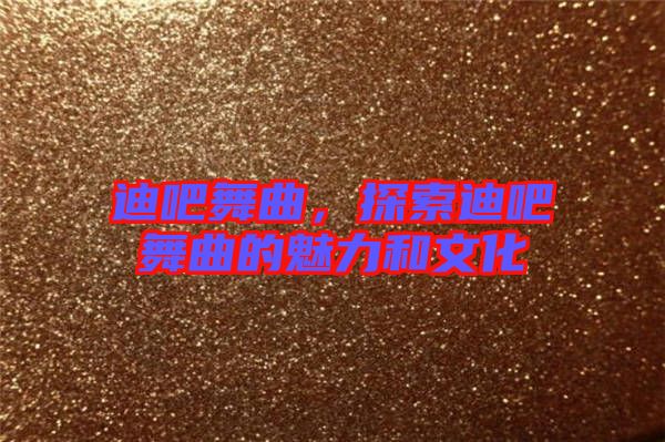 迪吧舞曲，探索迪吧舞曲的魅力和文化