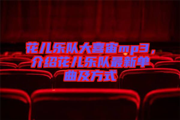 花兒樂(lè)隊(duì)大喜宙mp3，介紹花兒樂(lè)隊(duì)最新單曲及方式