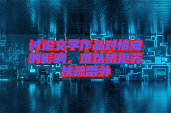 討論文學作品對情感的影響，難以抗拒蘇扶疏番外