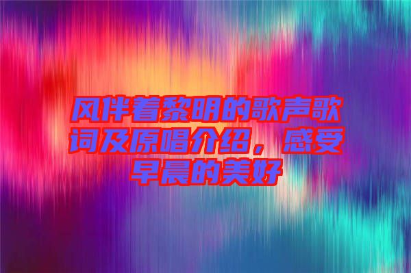 風(fēng)伴著黎明的歌聲歌詞及原唱介紹，感受早晨的美好
