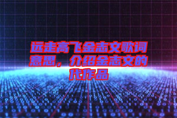 遠走高飛金志文歌詞意思，介紹金志文的代作品