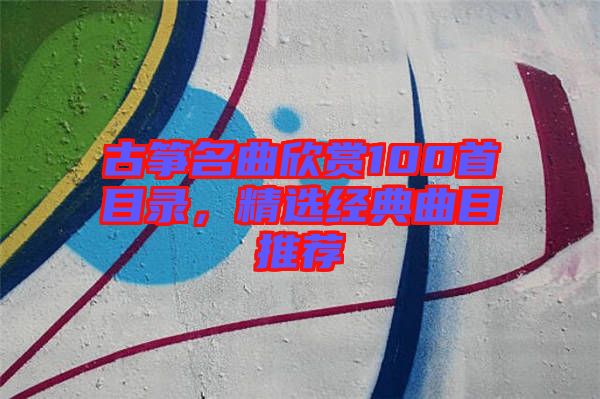 古箏名曲欣賞100首目錄，精選經(jīng)典曲目推薦