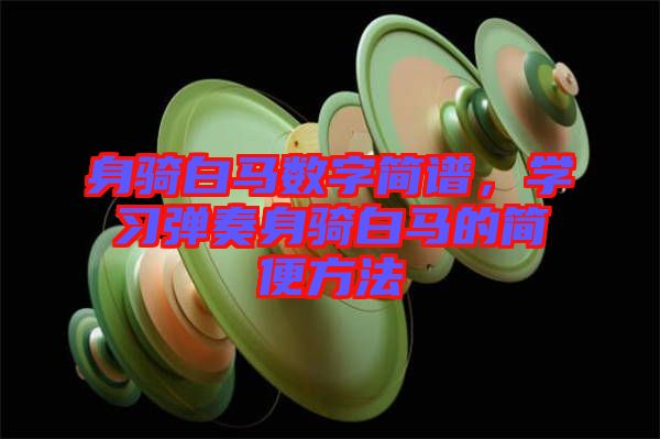 身騎白馬數(shù)字簡譜，學習彈奏身騎白馬的簡便方法