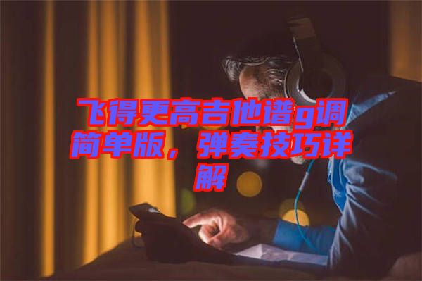 飛得更高吉他譜g調(diào)簡單版，彈奏技巧詳解