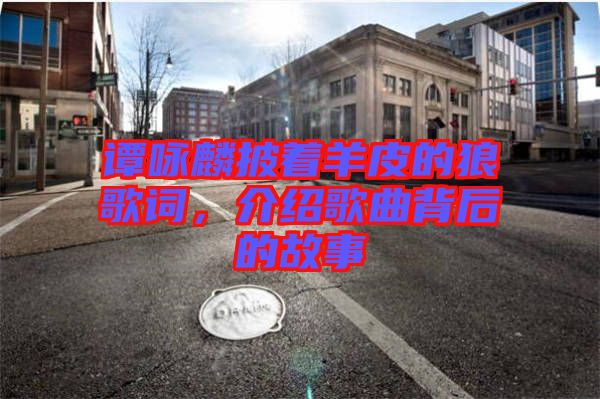 譚詠麟披著羊皮的狼歌詞，介紹歌曲背后的故事