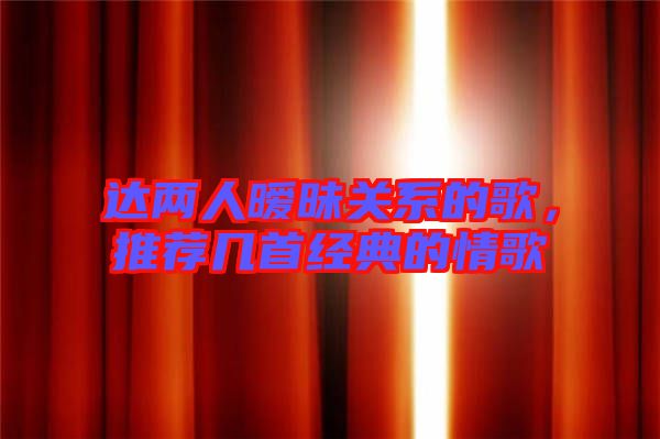 達(dá)兩人曖昧關(guān)系的歌，推薦幾首經(jīng)典的情歌