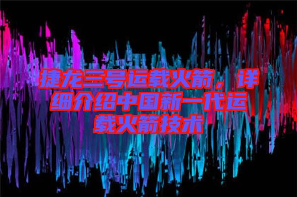 捷龍三號運載火箭，詳細介紹中國新一代運載火箭技術