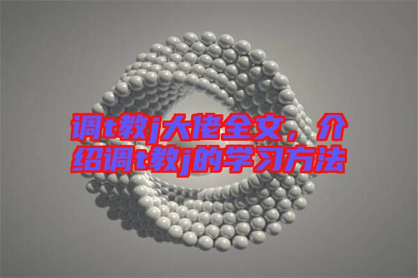 調(diào)t教j大佬全文，介紹調(diào)t教j的學習方法