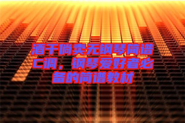 酒干倘賣(mài)無(wú)鋼琴簡(jiǎn)譜C調(diào)，鋼琴愛(ài)好者必備的簡(jiǎn)譜教材