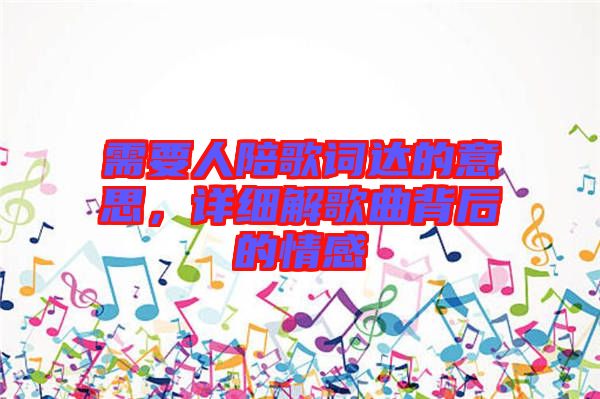 需要人陪歌詞達(dá)的意思，詳細(xì)解歌曲背后的情感