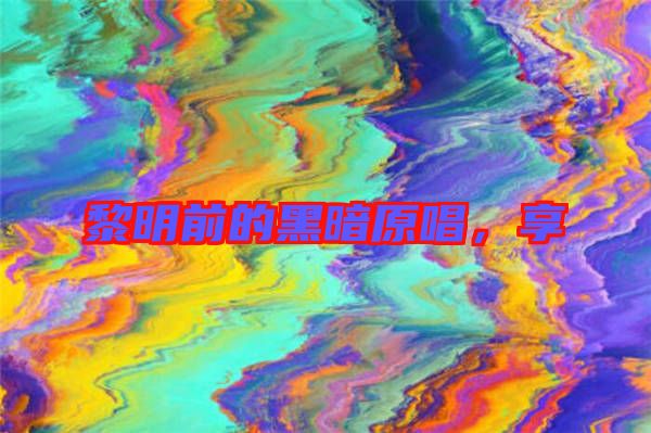 黎明前的黑暗原唱，享