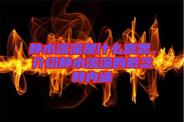 靜水流深是什么意思，介紹靜水流深的概念和內(nèi)涵