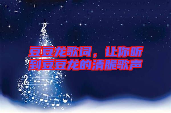豆豆龍歌詞，讓你聽到豆豆龍的清脆歌聲