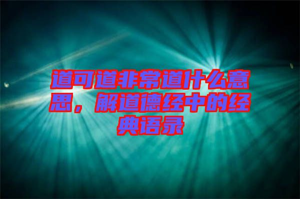道可道非常道什么意思，解道德經(jīng)中的經(jīng)典語(yǔ)錄