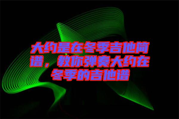 大約是在冬季吉他簡譜，教你彈奏大約在冬季的吉他譜
