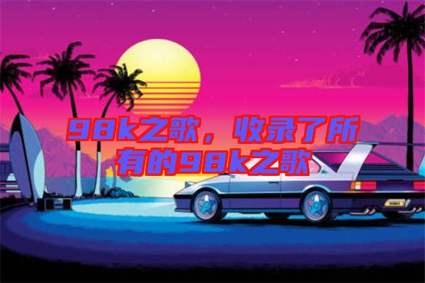 98k之歌，收錄了所有的98k之歌