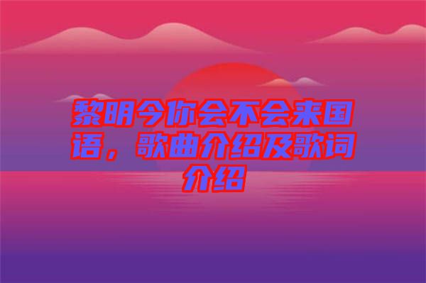 黎明今你會不會來國語，歌曲介紹及歌詞介紹