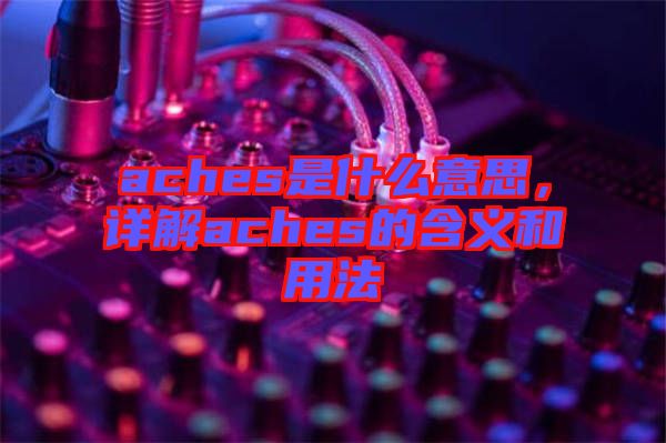 aches是什么意思，詳解aches的含義和用法