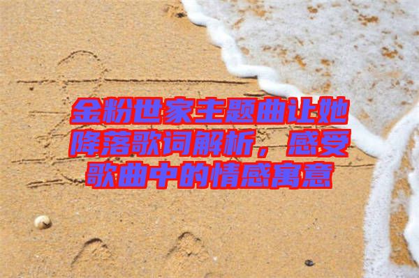 金粉世家主題曲讓她降落歌詞解析，感受歌曲中的情感寓意