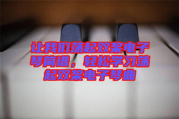 讓我們蕩起雙槳電子琴簡譜，輕松學(xué)習(xí)蕩起雙槳電子琴曲