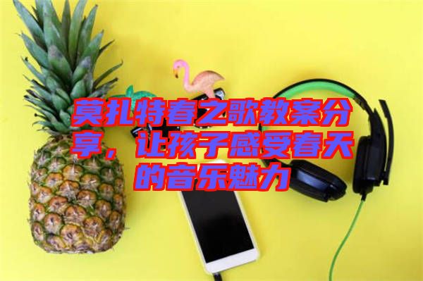 莫扎特春之歌教案分享，讓孩子感受春天的音樂魅力