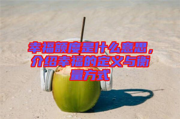 幸福額度是什么意思，介紹幸福的定義與衡量方式