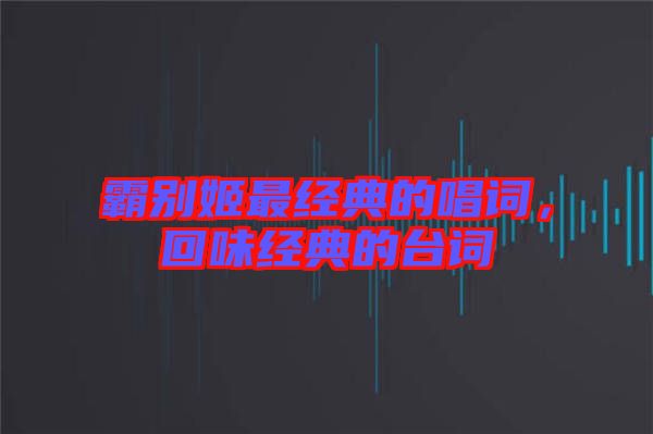 霸別姬最經(jīng)典的唱詞，回味經(jīng)典的臺詞