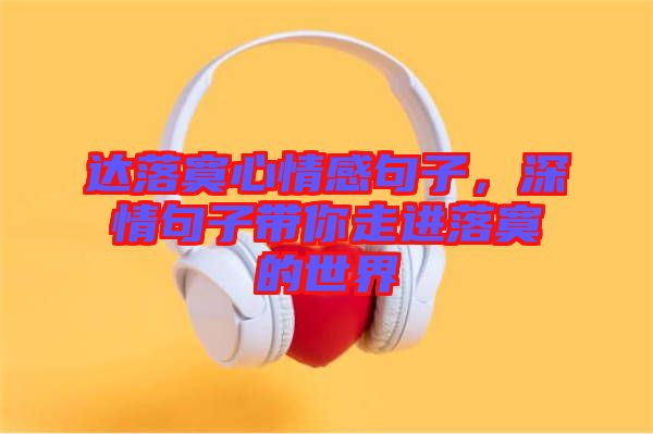 達(dá)落寞心情感句子，深情句子帶你走進(jìn)落寞的世界