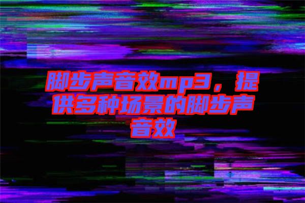 腳步聲音效mp3，提供多種場景的腳步聲音效